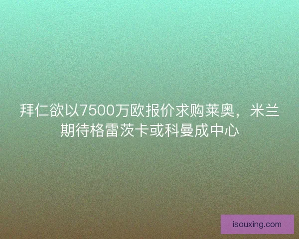 拜仁欲以7500万欧报价求购莱奥，米兰期待格雷茨卡或科曼成中心